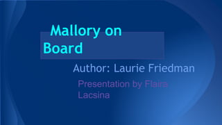 Mallory on
Board
Author: Laurie Friedman
Presentation by Flaira
Lacsina
 