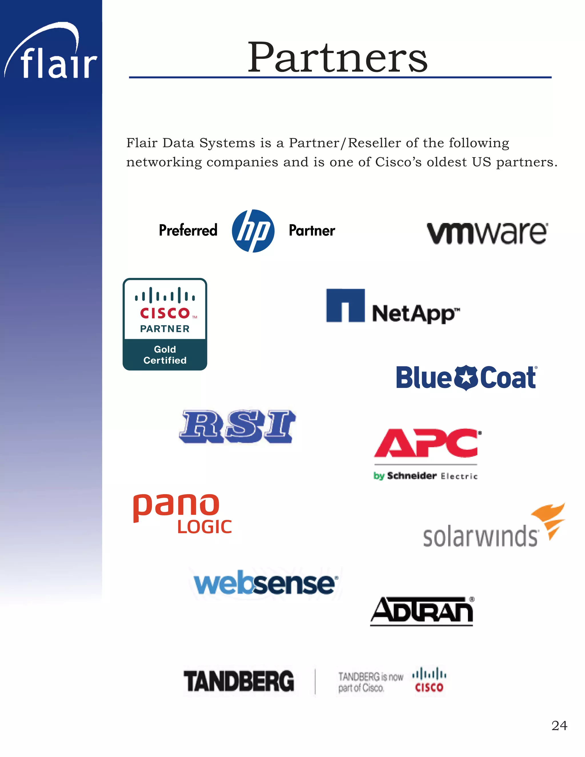 Partners
Flair Data Systems is a Partner/Reseller of the following
networking companies and is one of Cisco’s oldest US partners.




                                                             24
 