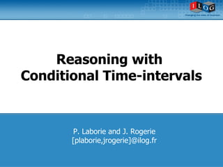 Reasoning with 
Conditional Time-intervals 
P. Laborie and J. Rogerie 
[plaborie,jrogerie]@ilog.fr 
 