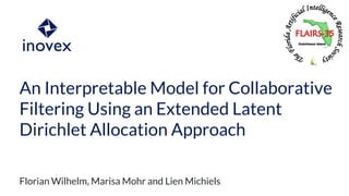 An Interpretable Model for Collaborative
Filtering Using an Extended Latent
Dirichlet Allocation Approach
Florian Wilhelm, Marisa Mohr and Lien Michiels
 