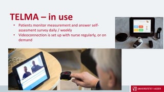 TELMA – in use
• Patients monitor measurement and answer self-
assesment survey daily / weekly
• Videoconnection is set up with nurse regularly, or on
demand
 