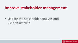 Improve stakeholder management
• Update the stakeholder analysis and
use this actively
 