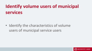 Identify volume users of municipal
services
• Identify the characteristics of volume
users of municipal service users
 