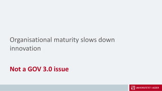 Organisational maturity slows down
innovation
Not a GOV 3.0 issue
 