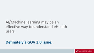 AI/Machine learning may be an
effective way to understand eHealth
users
Definately a GOV 3.0 issue.
 