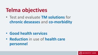 Telma objectives
• Test and evaluate TM solutions for
chronic deseases and co-morbidity
• Good health services
• Reduction in use of health care
personnel
 