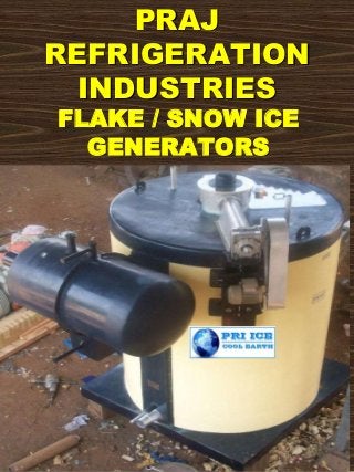 PRAJ
REFRIGERATION
INDUSTRIES
FLAKE / SNOW ICE
GENERATORS
 