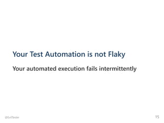 Your Test Automation is not Flaky
Your automated execution fails intermittently
@EvilTester 15
 