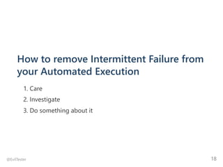 How to remove Intermittent Failure from
your Automated Execution
1. Care
2. Investigate
3. Do something about it
@EvilTest...