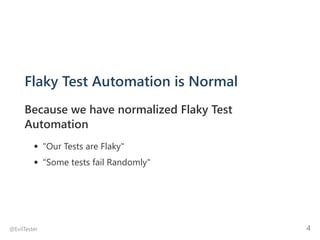 Flaky Test Automation is Normal
Because we have normalized Flaky Test
Automation
"Our Tests are Flaky"
"Some tests fail Randomly"
@EvilTester 4
 