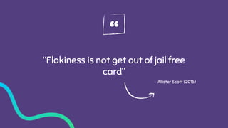 “
“Flakiness is not get out of jail free
card”
Allister Scott (2015)
 