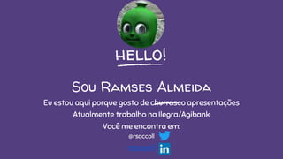 hello!
Sou Ramses Almeida
Eu estou aqui porque gosto de churrasco apresentações
Atualmente trabalho na Ilegra/Agibank
Você me encontra em:
@rsaccoll
rsaccoll
 