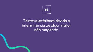“Testes que falham devido a
intermitência ou algum fator
não mapeado.
 