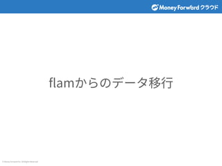 © Money Forward Inc. All Rights Reserved
ﬂamからのデータ移⾏
 