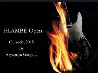 FLAMBÉ Open
Quizotic, 2015
By
Aryapriya Ganguly
 