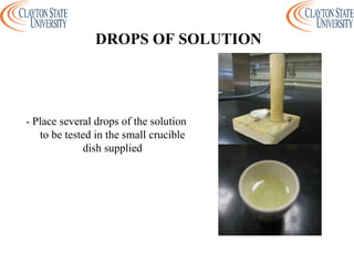 - Place several drops of the solution
to be tested in the small crucible
dish supplied
DROPS OF SOLUTION
 