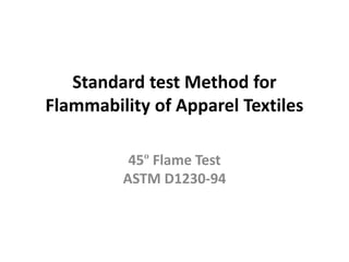 Standard test Method for
Flammability of Apparel Textiles
45º Flame Test
ASTM D1230-94
 