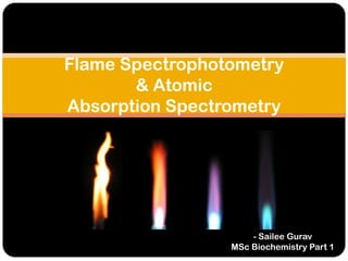 Flame Spectrophotometry
& Atomic
Absorption Spectrometry

- Sailee Gurav
MSc Biochemistry Part 1

 