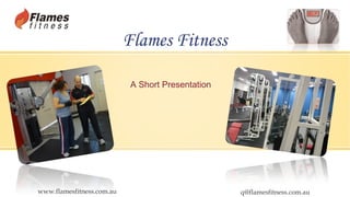 Flames Fitness
A Short Presentation

www.flamesfitness.com.au

q@flamesfitness.com.au

 