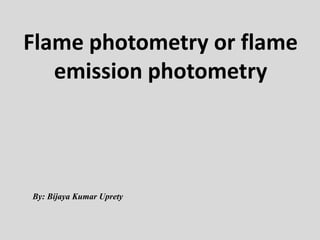 Flame photometry or flame emission photometry 
By: Bijaya Kumar Uprety  