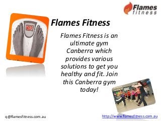 Flames Fitness
Flames Fitness is an
ultimate gym
Canberra which
provides various
solutions to get you
healthy and fit. Join
this Canberra gym
today!

q@flamesfitness.com.au

http://www.flamesfitness.com.au

 