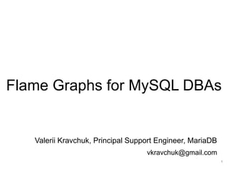 Flame Graphs for MySQL DBAs
Valerii Kravchuk, Principal Support Engineer, MariaDB
vkravchuk@gmail.com
1
 