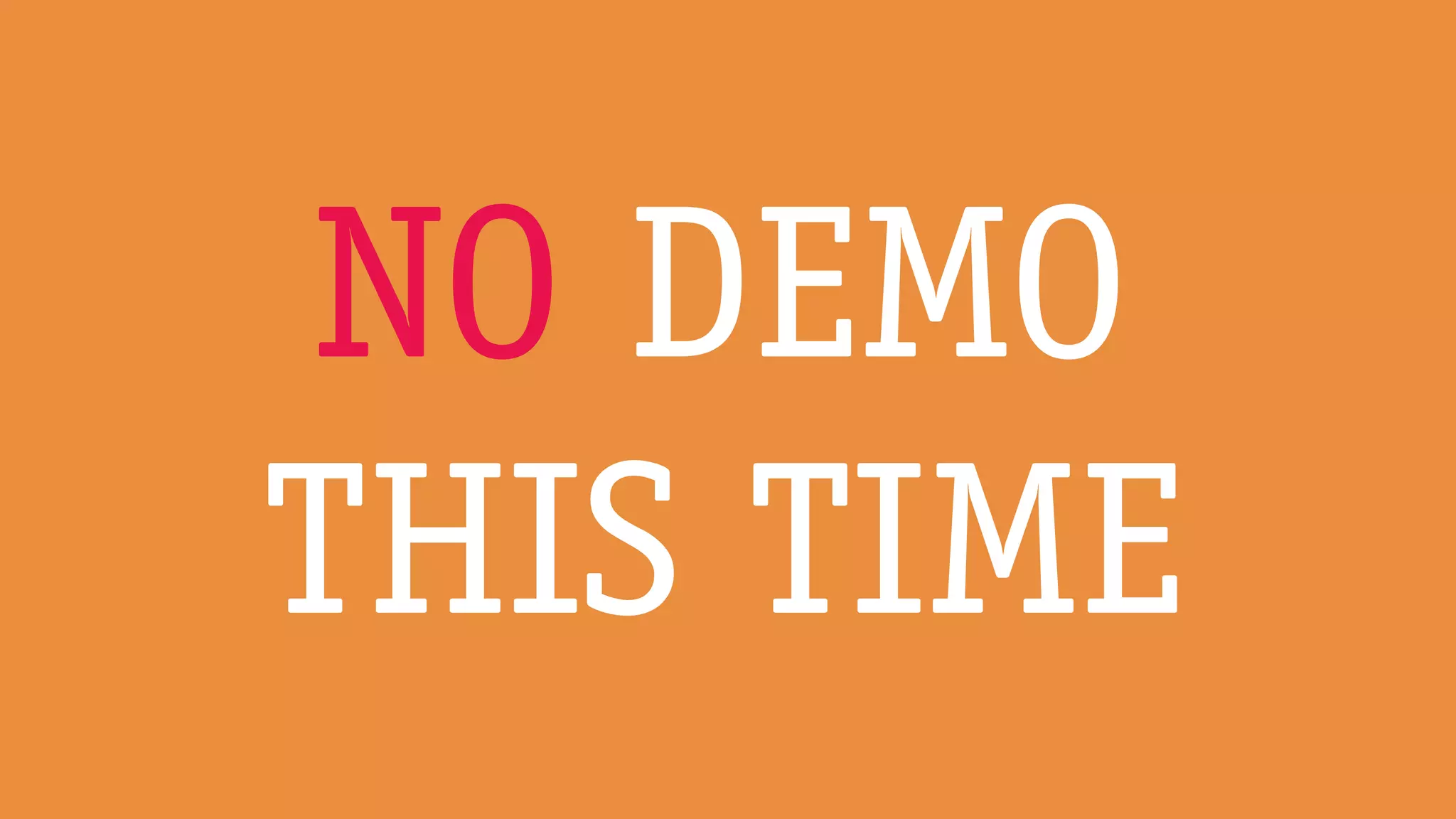 NO DEMO
THIS TIME
 