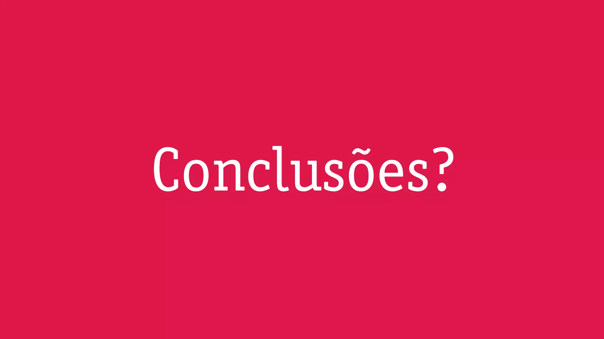 Conclusões?
 