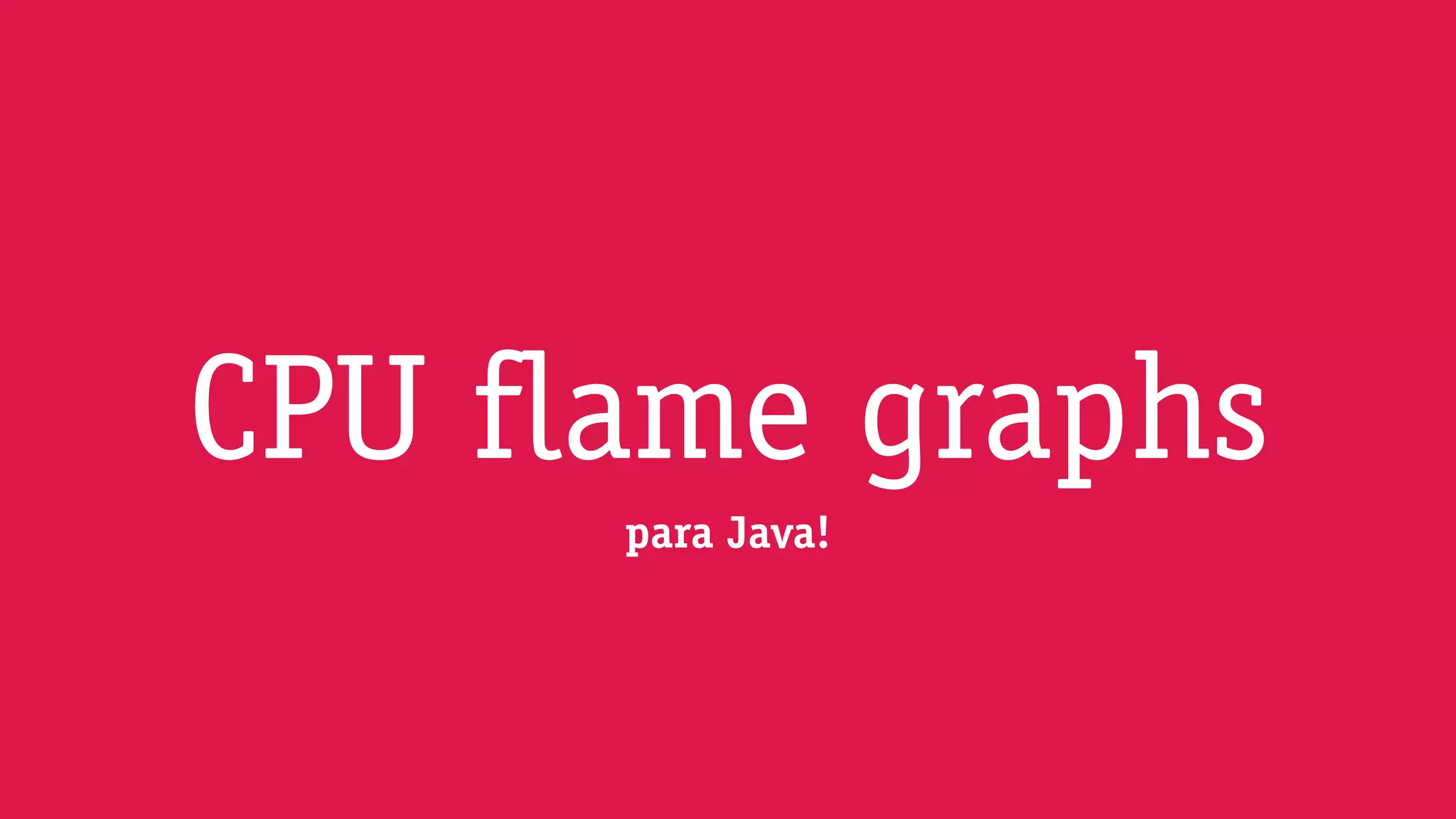 para Java!
CPU flame graphs
 
