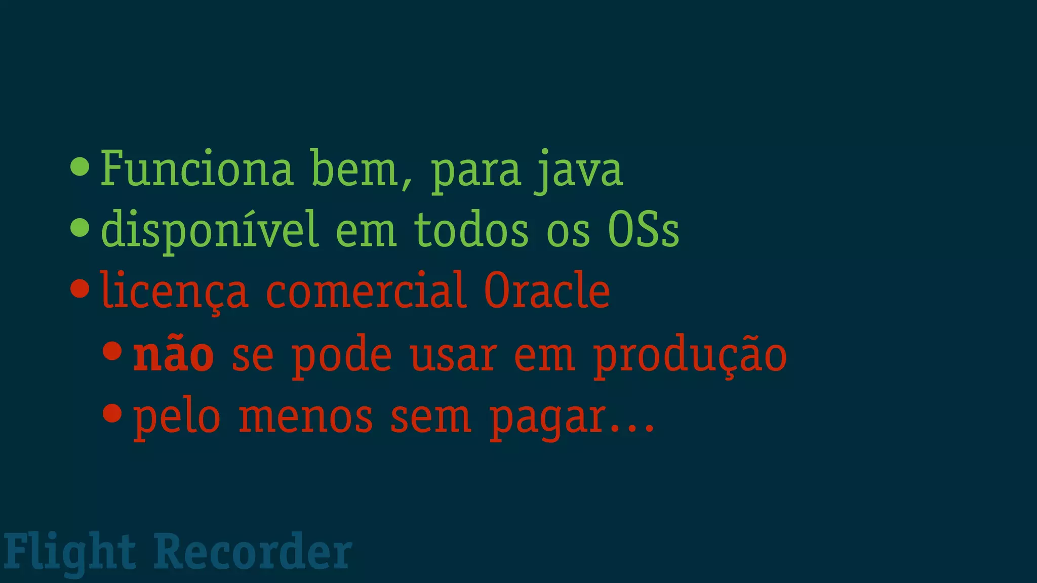 •Funciona bem, para java
•disponível em todos os OSs
•licença comercial Oracle
•não se pode usar em produção
•pelo menos sem pagar…
Flight Recorder
 