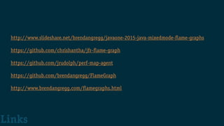 http://www.slideshare.net/brendangregg/javaone-2015-java-mixedmode-flame-graphs
https://github.com/chrishantha/jfr-flame-graph
https://github.com/jrudolph/perf-map-agent
https://github.com/brendangregg/FlameGraph
http://www.brendangregg.com/flamegraphs.html
Links
 
