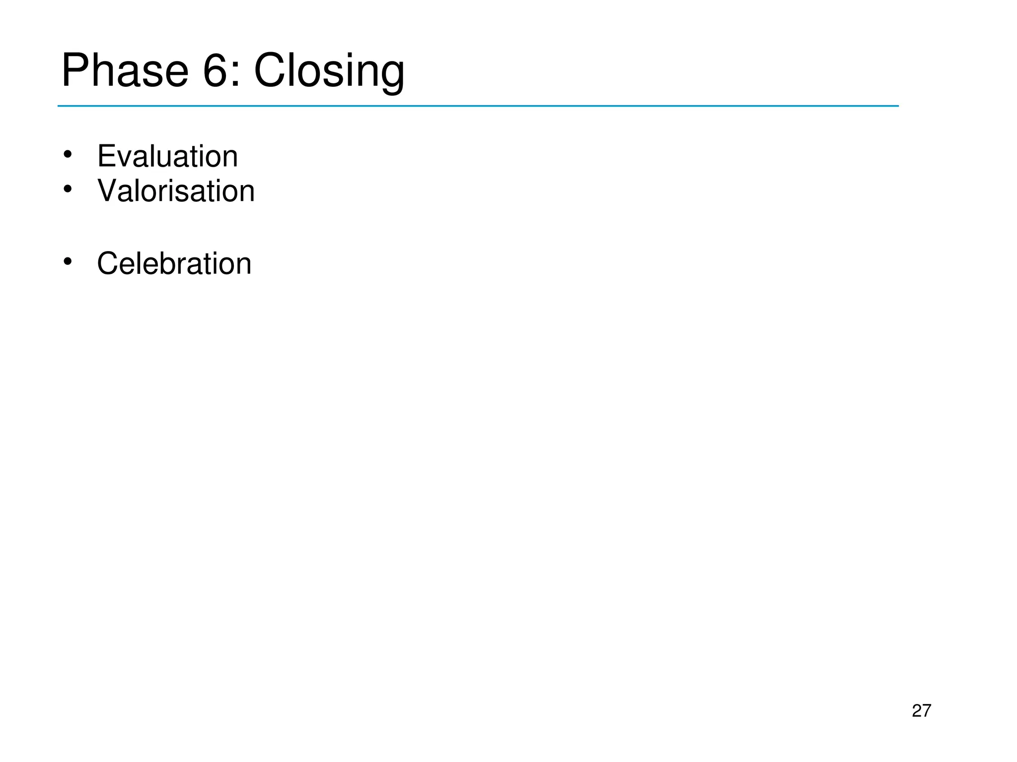 Phase 6: Closing
____________________________________________
• Evaluation
• Valorisation

• Celebration




                                               27
 
