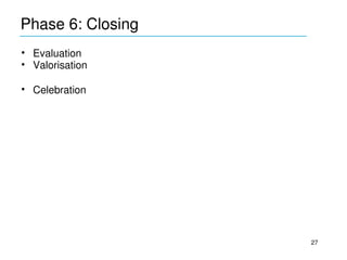 Phase 6: Closing
____________________________________________
• Evaluation
• Valorisation

• Celebration




                                               27
 