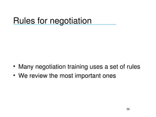 Rules for negotiation
___________________________________




• Many negotiation training uses a set of rules 
• We review the most important ones




                                          39
 