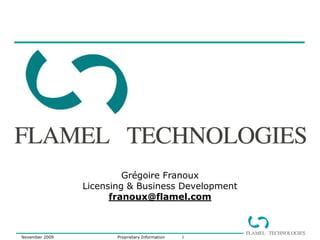 Grégoire Franoux
                Licensing & Business Development
                      franoux@flamel.com



November 2009          Proprietary Information   1
 