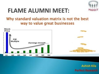 Why standard valuation matrix is not the best
way to value great businesses
Ashish Kila
Perfect Research
 