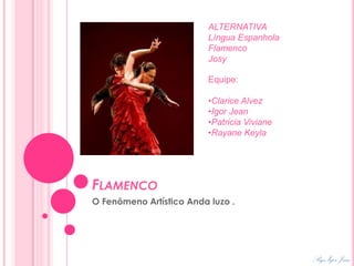 Flamenco O Fenômeno Artístico Anda luzo . ALTERNATIVALíngua Espanhola Flamenco Josy Equipe: ,[object Object]