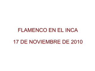 FLAMENCO EN EL INCA
17 DE NOVIEMBRE DE 2010
 
