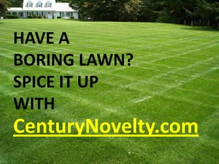 HAVE A BORING LAWN? SPICE IT UP WITH CenturyNovelty.com 