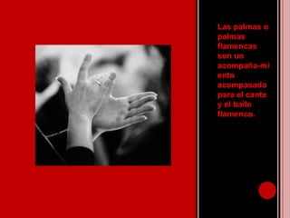 Las palmas o palmas flamencas son un acompaña-miento acompasado para el cante y el baileflamenco.