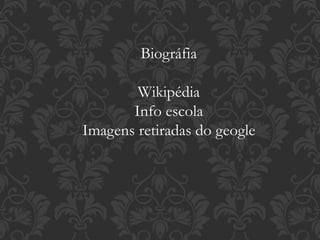 Biográfia
Wikipédia
Info escola
Imagens retiradas do geogle
 