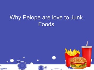 Why Pelope are love to Junk
Foods
 