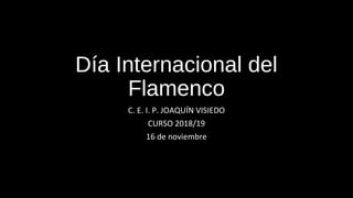 Día Internacional del
Flamenco
C. E. I. P. JOAQUÍN VISIEDO
CURSO 2018/19
16 de noviembre
 