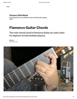 9/26/23, 8:20 AM Flamenco Guitar Chords
https://flamencowithrafael.com/learn-flamenco-guitar/flamenco-guitar-chords 1/5
Flamenco With Rafael
For all guitarists of any ability to improve their guitar playing
skills
Flamenco Guitar Chords
The main chords Used in Flamenco Guitar (w/ extra video
for beginner to intermediate players)
Michael
September 19th
HOME
 