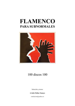 FLAMENCO
PARA SUBNORMALES
100 discos 100
Selección y textos:
© Julio Pollino Tamayo
cinelacion@yahoo.es
 