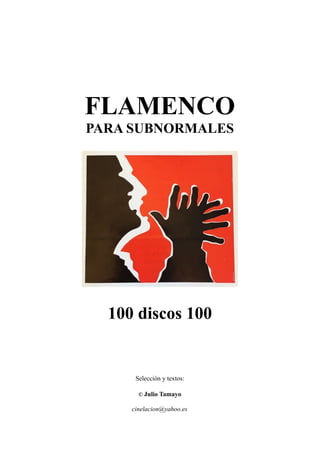 FLAMENCO
PARA SUBNORMALES
100 discos 100
Selección y textos:
© Julio Tamayo
cinelacion@yahoo.es
 