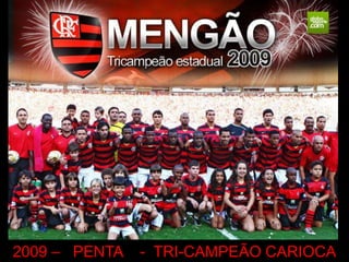 2009 – PENTA   - TRI-CAMPEÃO CARIOCA
 