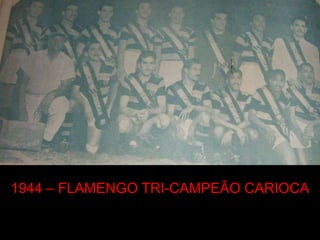 1944 – FLAMENGO TRI-CAMPEÃO CARIOCA
 
