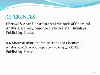 Chatwal & Anand; Instrumental Methods of Chemical
Analysis, 5/e 2013, page no- 2.370 to 2.375, Himalaya
Publishing House.
B.K Sharma; Instrumental Methods of Chemical
Analysis, 26/e 2007, page no- 430 to 437, GOEL
Publishing House.
42
 