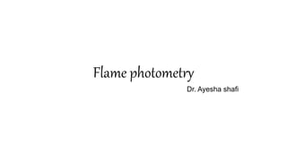 Flame photometry
Dr. Ayesha shafi
 